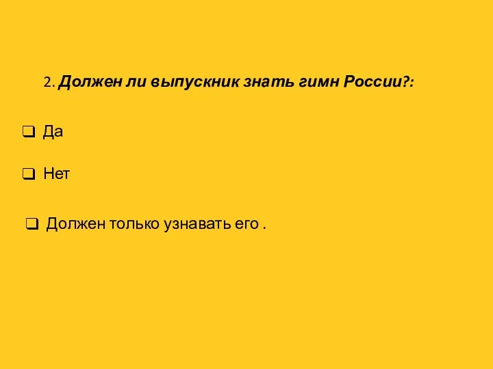 2. Должен ли выпускник знать гимн России?: Нет Должен только узнавать его . Да