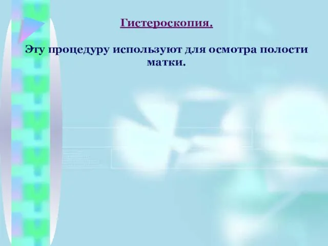 Гистероскопия. Эту процедуру используют для осмотра полости матки.