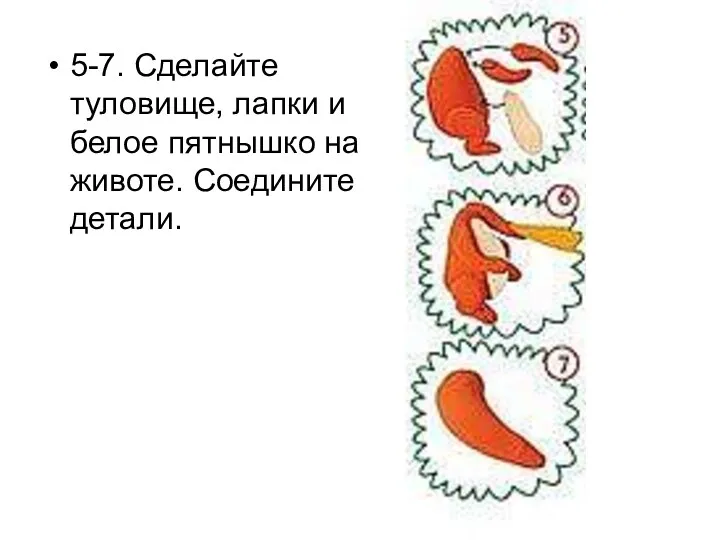 5-7. Сделайте туловище, лапки и белое пятнышко на животе. Соедините детали.