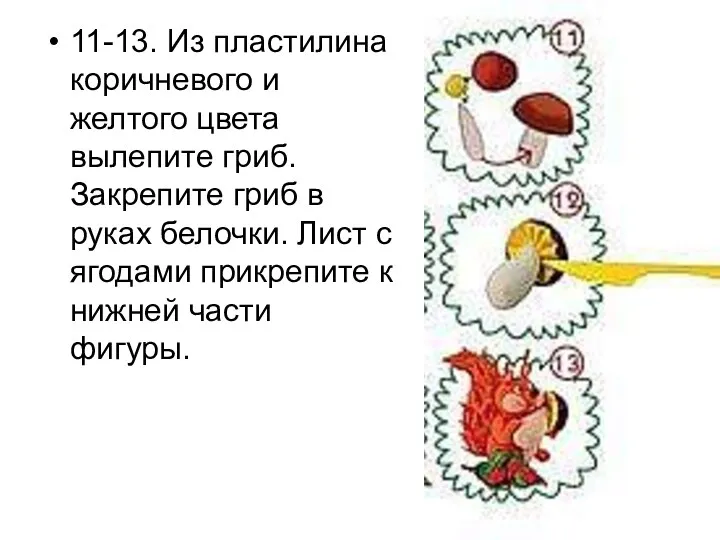 11-13. Из пластилина коричневого и желтого цвета вылепите гриб. Закрепите