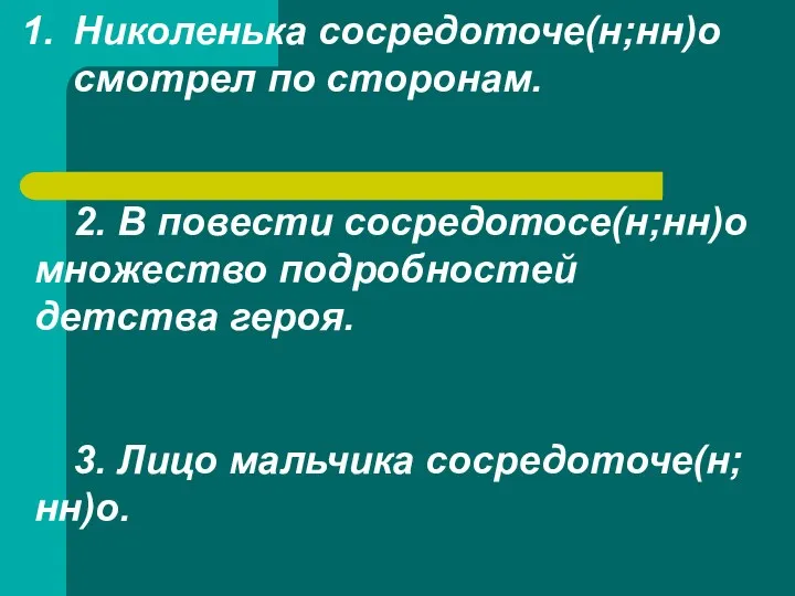 Николенька сосредоточе(н;нн)о смотрел по сторонам. 2. В повести сосредотосе(н;нн)о множество