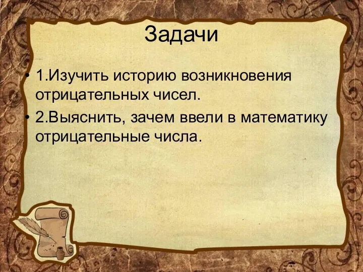 Задачи 1.Изучить историю возникновения отрицательных чисел. 2.Выяснить, зачем ввели в математику отрицательные числа.