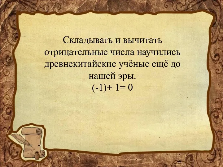 Складывать и вычитать отрицательные числа научились древнекитайские учёные ещё до нашей эры. (-1)+ 1= 0