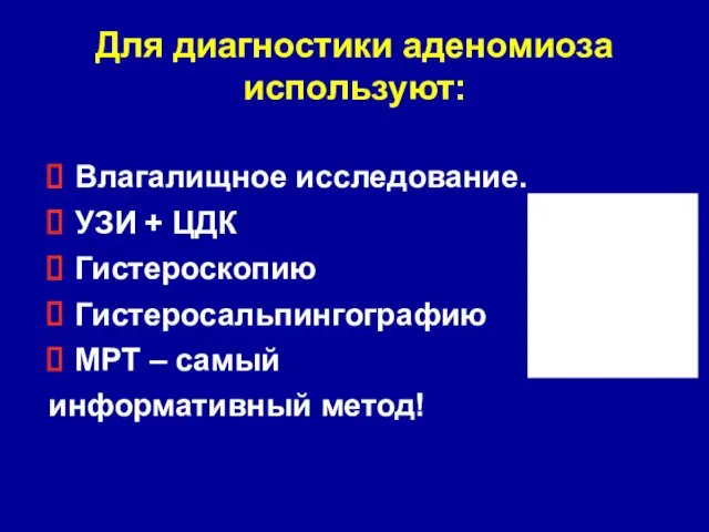 Для диагностики аденомиоза используют: Влагалищное исследование. УЗИ + ЦДК Гистероскопию Гистеросальпингографию МРТ – самый информативный метод!