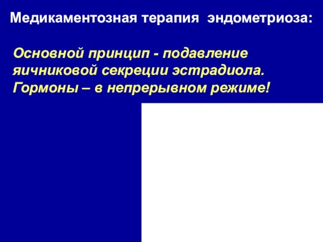 Основной принцип - подавление яичниковой секреции эстрадиола. Гормоны – в непрерывном режиме! Медикаментозная терапия эндометриоза: