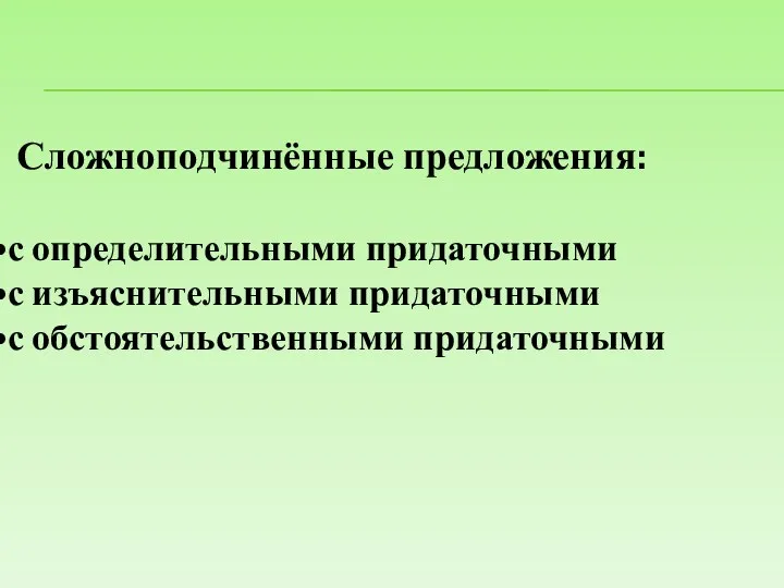 Сложноподчинённые предложения: с определительными придаточными с изъяснительными придаточными с обстоятельственными придаточными