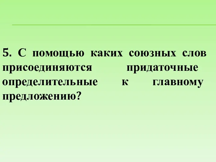 5. С помощью каких союзных слов присоединяются придаточные определительные к главному предложению?