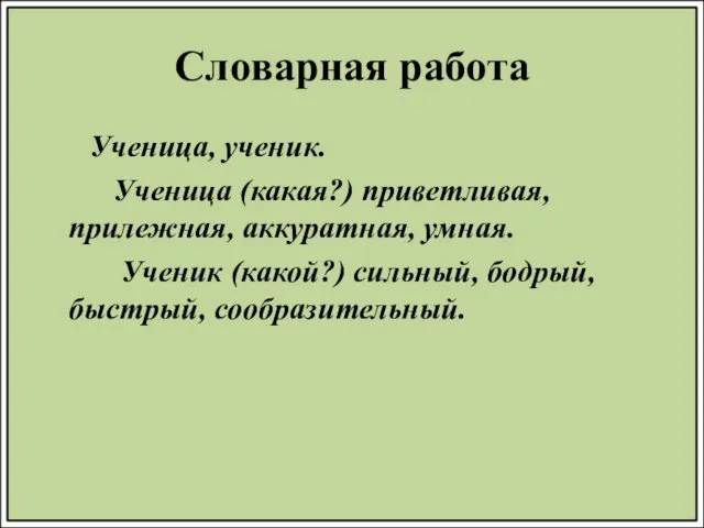 Словарная работа Ученица, ученик. Ученица (какая?) приветливая, прилежная, аккуратная, умная. Ученик (какой?) сильный, бодрый, быстрый, сообразительный.