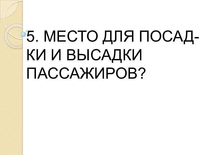 5. МЕСТО ДЛЯ ПОСАД- КИ И ВЫСАДКИ ПАССАЖИРОВ?