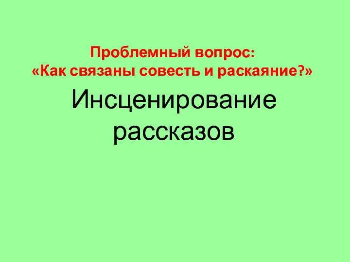 Инсценирование рассказов Проблемный вопрос: «Как связаны совесть и раскаяние?»