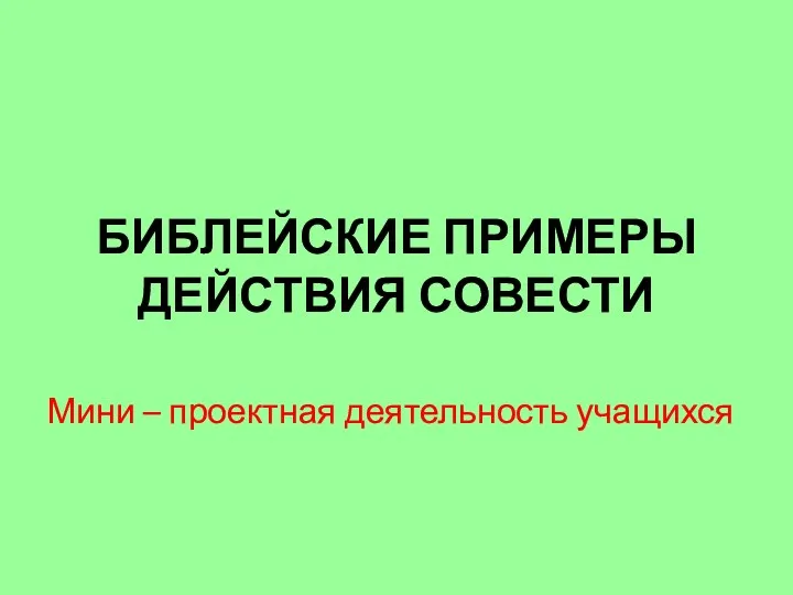 БИБЛЕЙСКИЕ ПРИМЕРЫ ДЕЙСТВИЯ СОВЕСТИ Мини – проектная деятельность учащихся