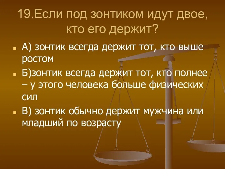 19.Если под зонтиком идут двое, кто его держит? А) зонтик