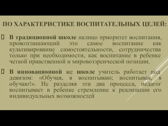 По характеристике воспитательных целей: В традиционной школе налицо приоритет воспитания, провозглашающий это самое