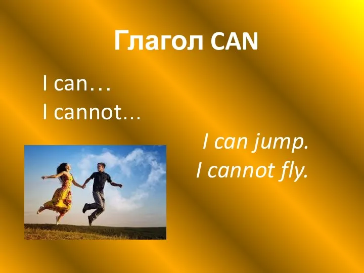 Глагол CAN I can… I cannot… I can jump. I cannot fly.