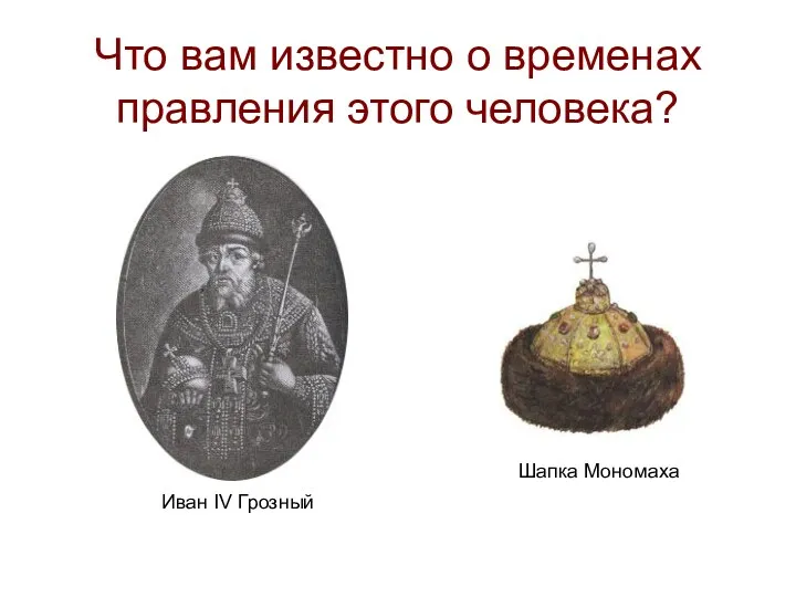 Что вам известно о временах правления этого человека? Иван IV Грозный Шапка Мономаха
