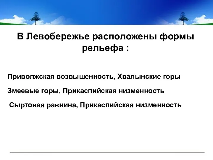 В Левобережье расположены формы рельефа : Приволжская возвышенность, Хвалынские горы