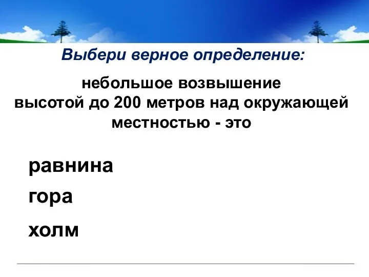 Выбери верное определение: равнина гора холм небольшое возвышение высотой до