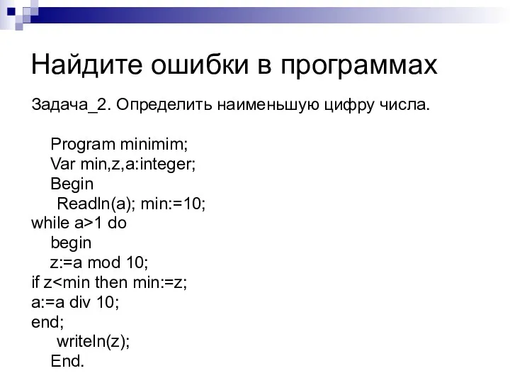 Задача_2. Определить наименьшую цифру числа. Program minimim; Var min,z,a:integer; Begin Readln(a); min:=10; while
