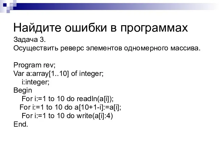 Задача 3. Осуществить реверс элементов одномерного массива. Program rev; Var a:array[1..10] of integer;