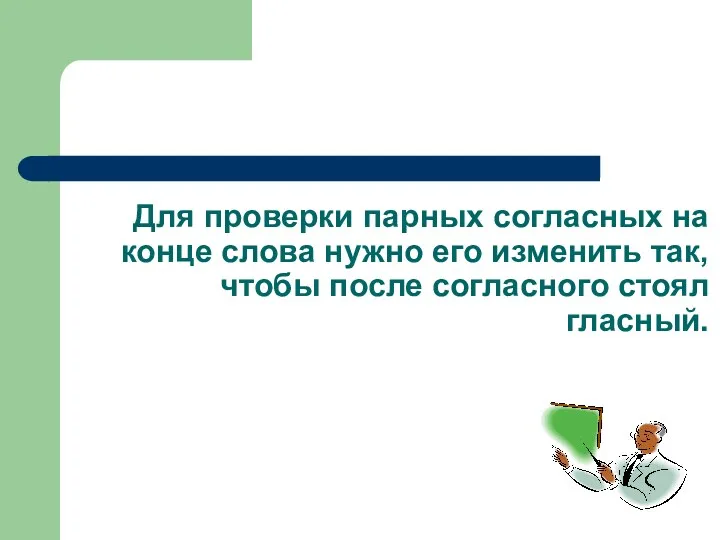 Для проверки парных согласных на конце слова нужно его изменить так, чтобы после согласного стоял гласный.