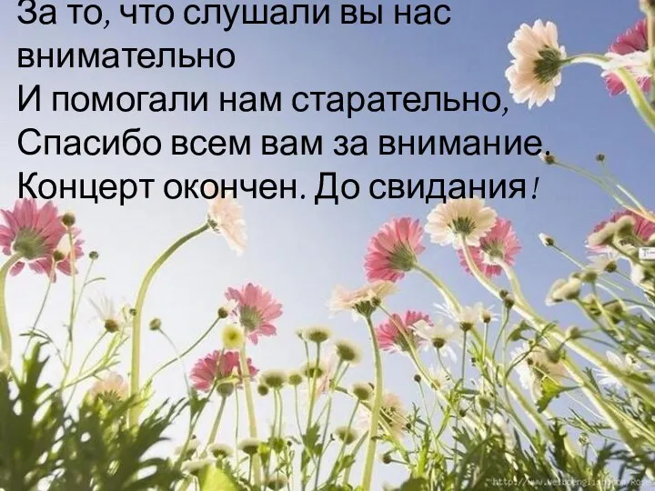 За то, что слушали вы нас внимательно И помогали нам старательно, Спасибо всем