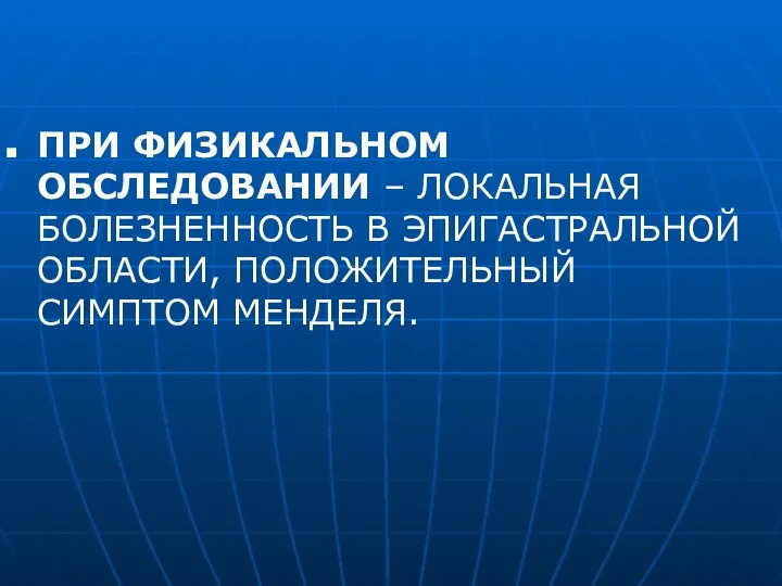 ПРИ ФИЗИКАЛЬНОМ ОБСЛЕДОВАНИИ – ЛОКАЛЬНАЯ БОЛЕЗНЕННОСТЬ В ЭПИГАСТРАЛЬНОЙ ОБЛАСТИ, ПОЛОЖИТЕЛЬНЫЙ СИМПТОМ МЕНДЕЛЯ.