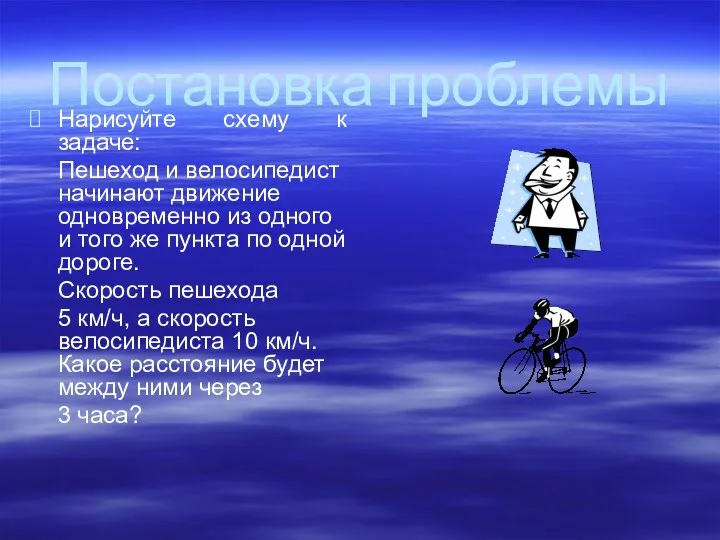 Постановка проблемы Нарисуйте схему к задаче: Пешеход и велосипедист начинают