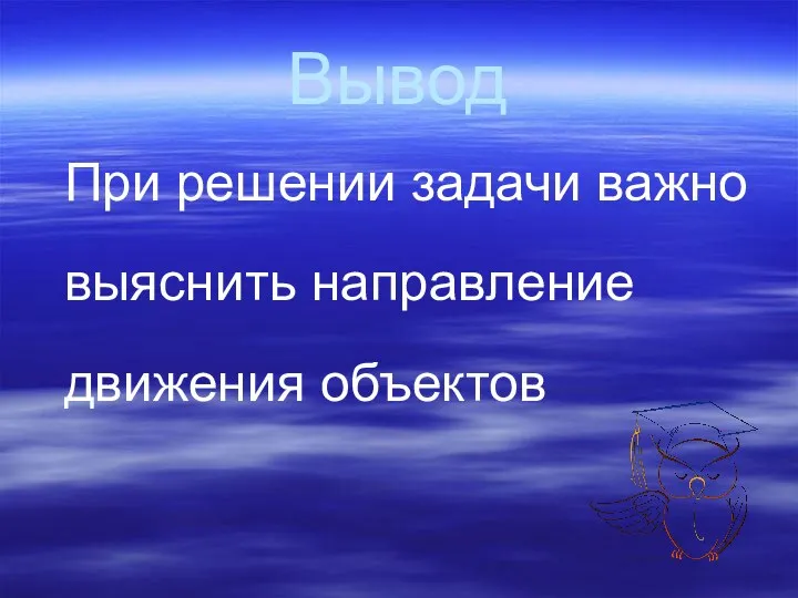 Вывод При решении задачи важно выяснить направление движения объектов