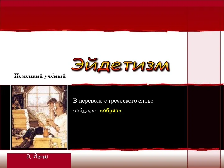 Немецкий учёный Эйдетизм В переводе с греческого слово «эйдос»- «образ» Э. Йенш