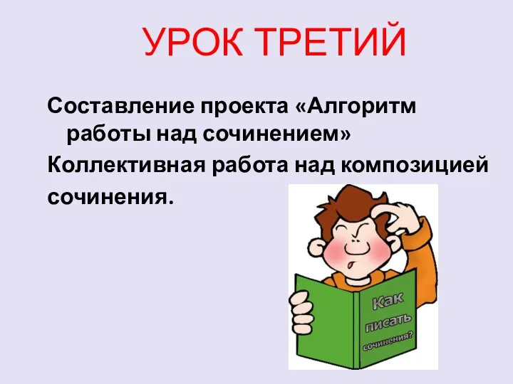 УРОК ТРЕТИЙ Составление проекта «Алгоритм работы над сочинением» Коллективная работа над композицией сочинения.