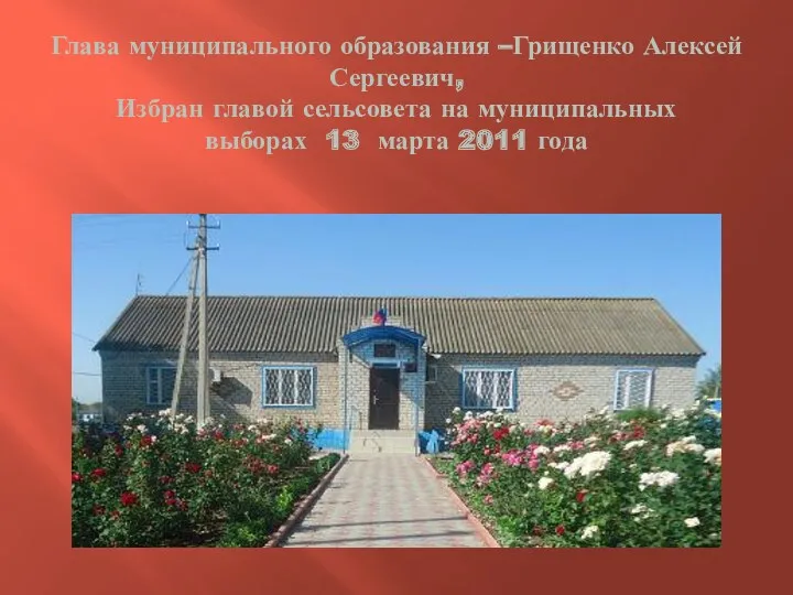 Глава муниципального образования –Грищенко Алексей Сергеевич, Избран главой сельсовета на муниципальных выборах 13 марта 2011 года