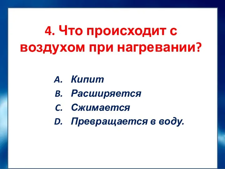 4. Что происходит с воздухом при нагревании? Кипит Расширяется Сжимается Превращается в воду.