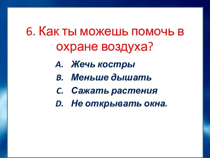 6. Как ты можешь помочь в охране воздуха? Жечь костры