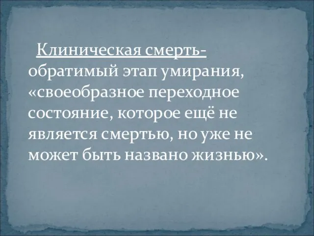 Клиническая смерть- обратимый этап умирания, «своеобразное переходное состояние, которое ещё не является смертью,