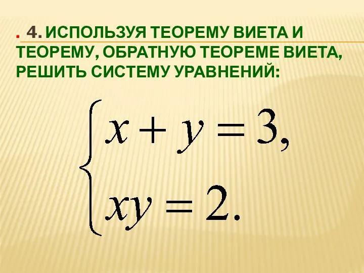 . 4. Используя теорему Виета и теорему, обратную теореме Виета, решить систему уравнений:
