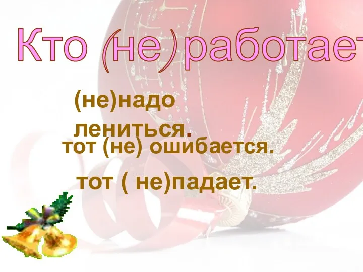 тот (не) ошибается. тот ( не)падает. Кто (не) работает (не)надо лениться.