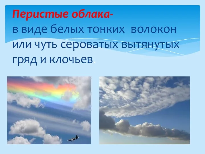 Перистые облака- в виде белых тонких волокон или чуть сероватых вытянутых гряд и клочьев.