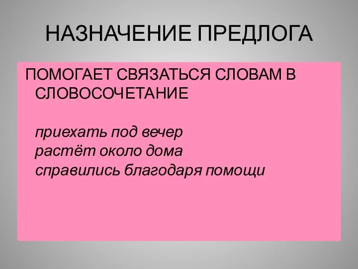 НАЗНАЧЕНИЕ ПРЕДЛОГА ПОМОГАЕТ СВЯЗАТЬСЯ СЛОВАМ В СЛОВОСОЧЕТАНИЕ приехать под вечер растёт около дома справились благодаря помощи