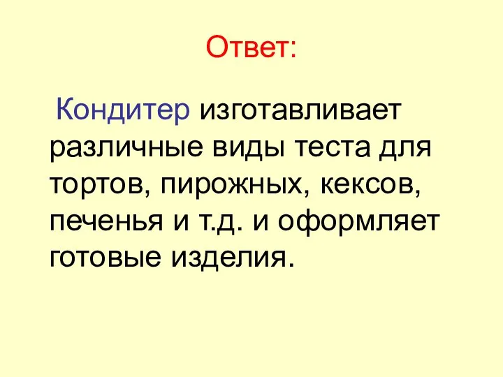 Ответ: Кондитер изготавливает различные виды теста для тортов, пирожных, кексов,