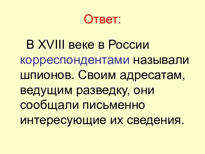 Ответ: В XVIII веке в России корреспондентами называли шпионов. Своим