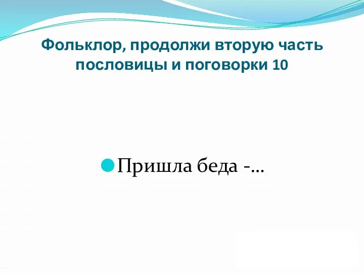 Фольклор, продолжи вторую часть пословицы и поговорки 10 Пришла беда -… ДАЛЕЕ