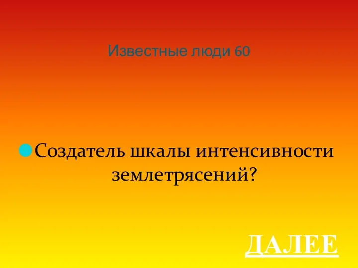 Известные люди 60 Создатель шкалы интенсивности землетрясений? ДАЛЕЕ