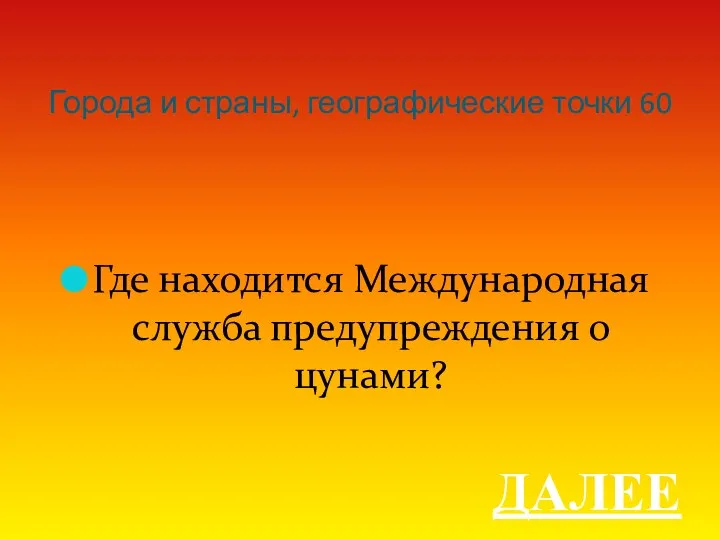 Города и страны, географические точки 60 Где находится Международная служба предупреждения о цунами? ДАЛЕЕ