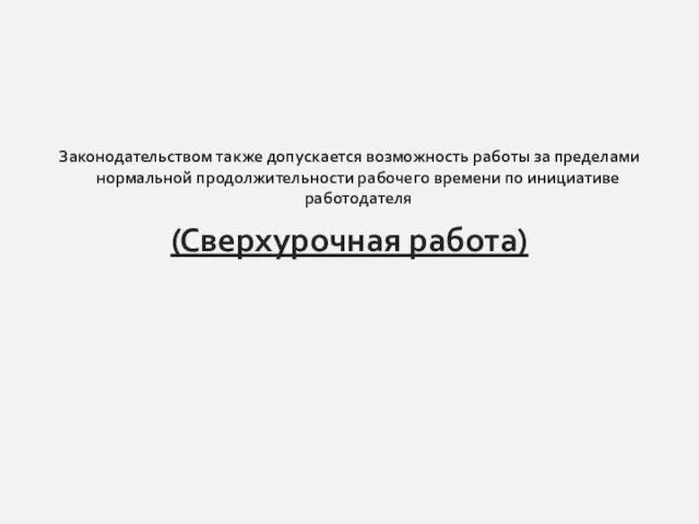 Законодательством также допускается возможность работы за пределами нормальной продолжительности рабочего времени по инициативе работодателя (Сверхурочная работа)