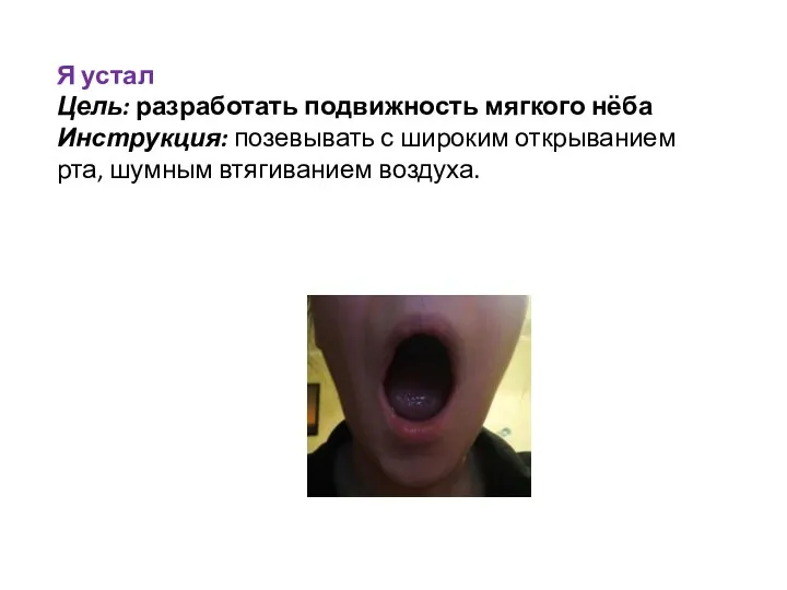 Я устал Цель: разработать подвижность мягкого нёба Инструкция: позевывать с широким открыванием рта, шумным втягиванием воздуха.