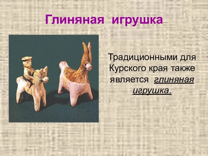 Глиняная игрушка Традиционными для Курского края также является глиняная игрушка.
