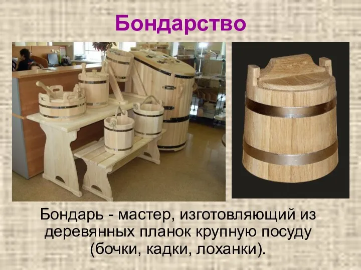 Бондарство Бондарь - мастер, изготовляющий из деревянных планок крупную посуду (бочки, кадки, лоханки).