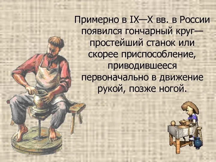 Примерно в IX—Х вв. в России появился гончарный круг—простейший станок