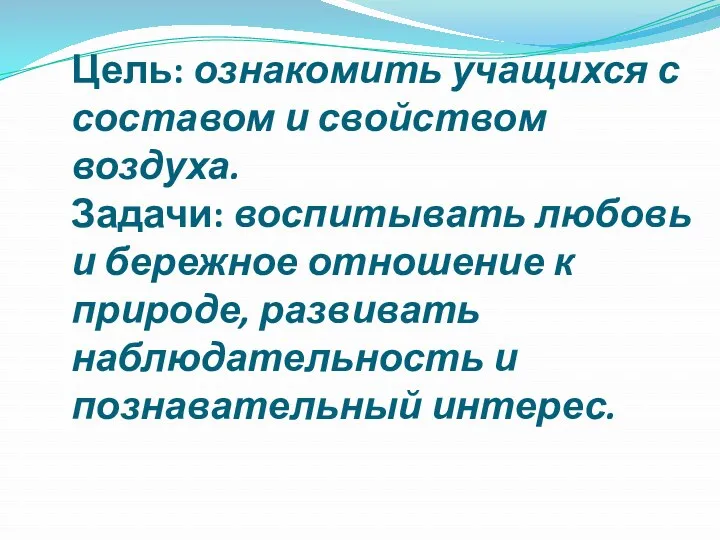 Цель: ознакомить учащихся с составом и свойством воздуха. Задачи: воспитывать