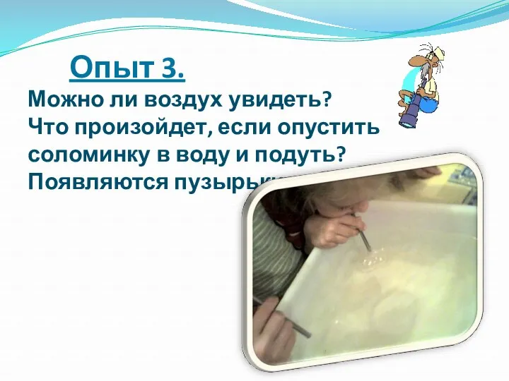 Опыт 3. Можно ли воздух увидеть? Что произойдет, если опустить соломинку в воду